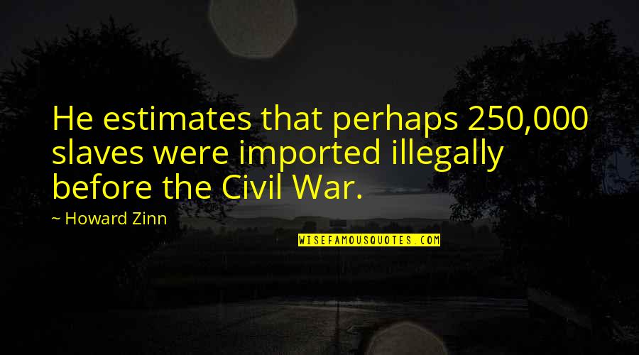 Estimates Quotes By Howard Zinn: He estimates that perhaps 250,000 slaves were imported