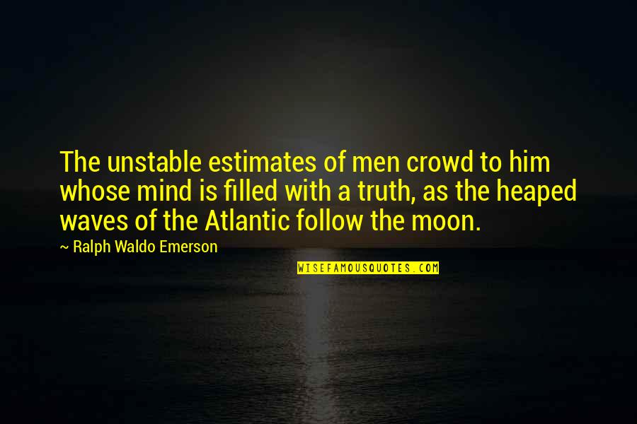 Estimates Quotes By Ralph Waldo Emerson: The unstable estimates of men crowd to him