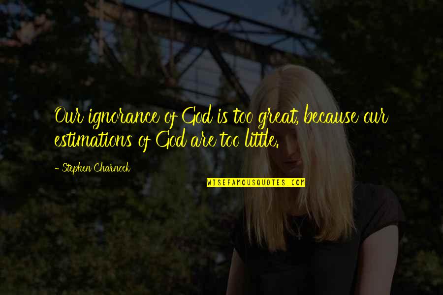 Estimations Quotes By Stephen Charnock: Our ignorance of God is too great, because
