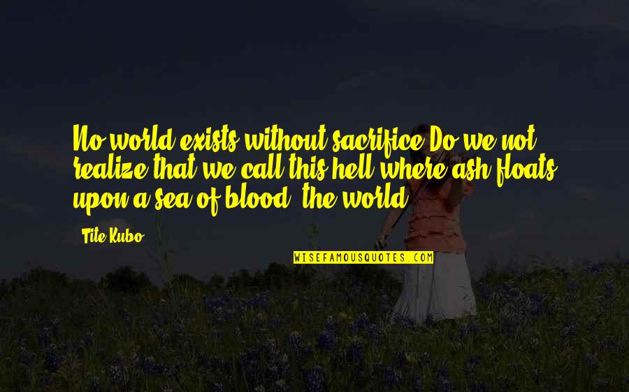 Estimations Synonym Quotes By Tite Kubo: No world exists without sacrifice.Do we not realize