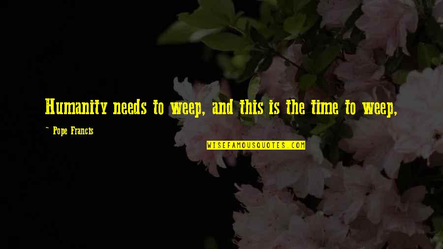 Estimer Le Quotes By Pope Francis: Humanity needs to weep, and this is the Estimer Le Quotes By Pope Francis: Humanity needs to weep, and this is the