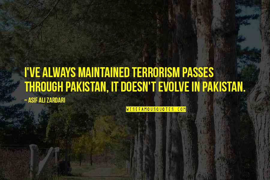 Estinian Quotes By Asif Ali Zardari: I've always maintained terrorism passes through Pakistan, it Estinian Quotes By Asif Ali Zardari: I've always maintained terrorism passes through Pakistan, it