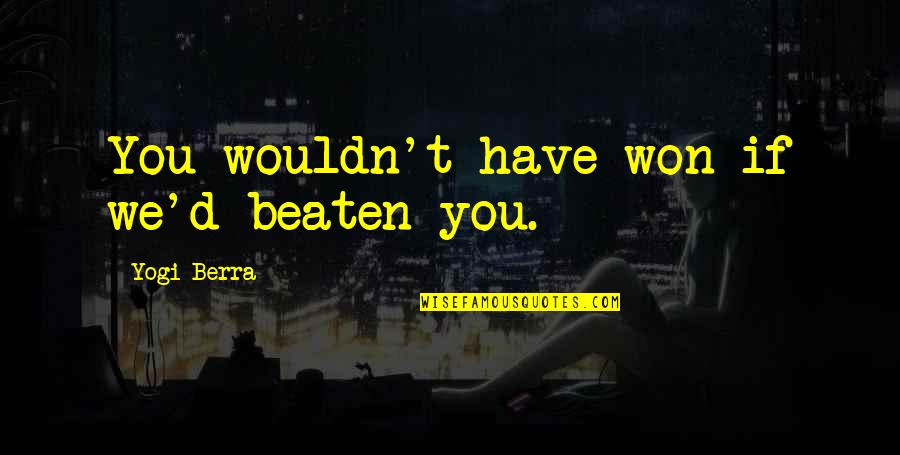 Estita Nowa Quotes By Yogi Berra: You wouldn't have won if we'd beaten you. Estita Nowa Quotes By Yogi Berra: You wouldn't have won if we'd beaten you.