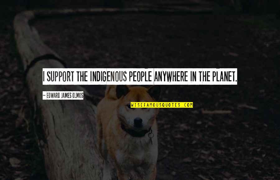 Estitxu Fernandez Quotes By Edward James Olmos: I support the indigenous people anywhere in the