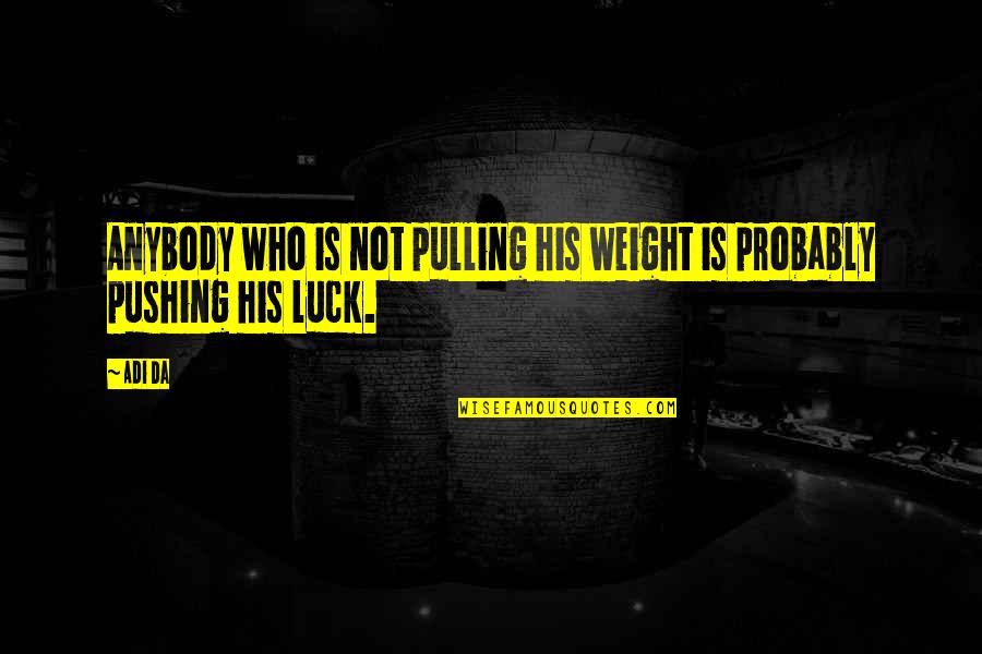 Estivate Animals Quotes By Adi Da: Anybody who is not pulling his weight is