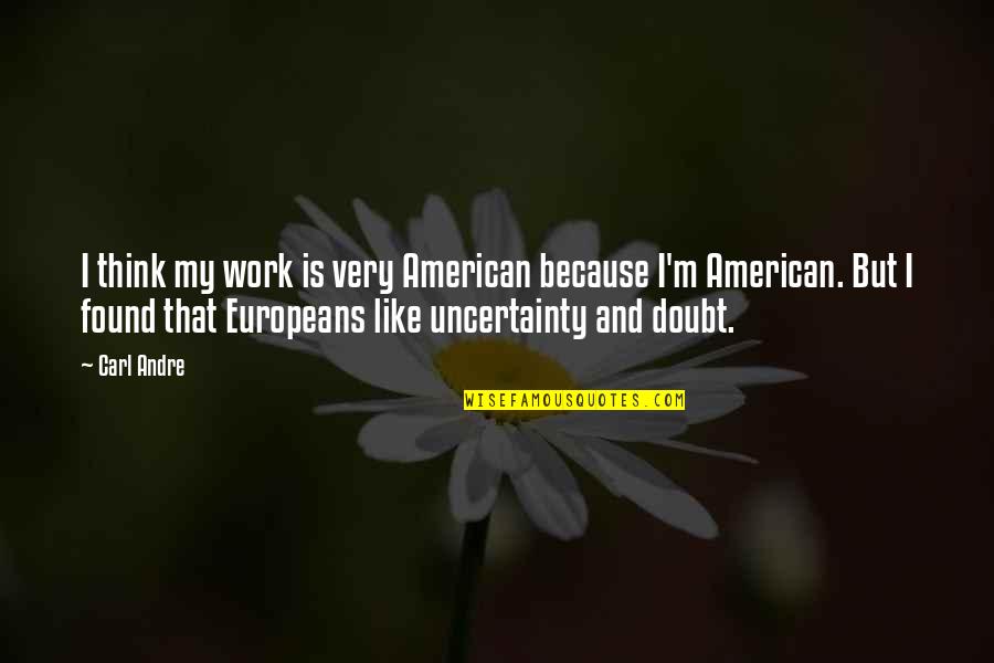 Estlessness Quotes By Carl Andre: I think my work is very American because Estlessness Quotes By Carl Andre: I think my work is very American because