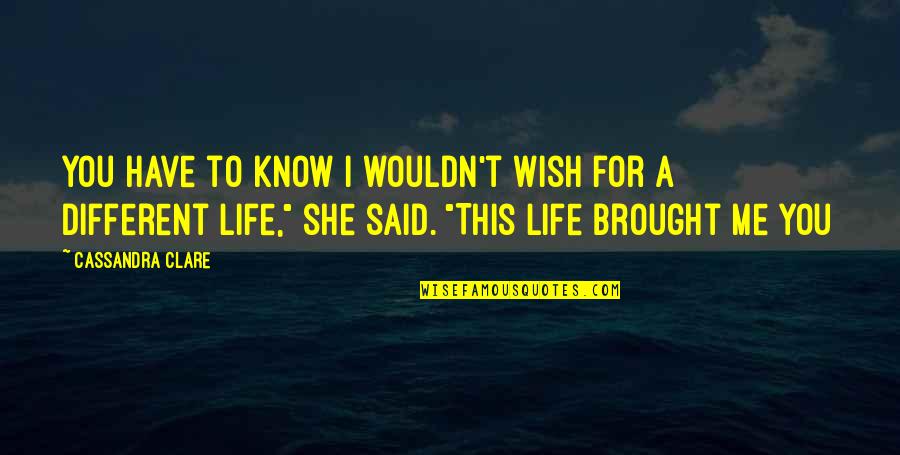 Estlin Quotes By Cassandra Clare: You have to know I wouldn't wish for Estlin Quotes By Cassandra Clare: You have to know I wouldn't wish for