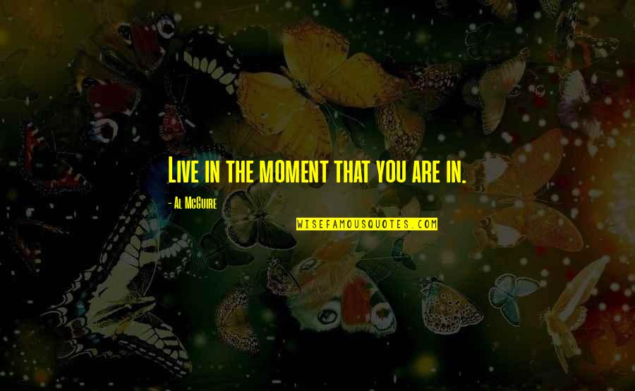 Estling Quotes By Al McGuire: Live in the moment that you are in. Estling Quotes By Al McGuire: Live in the moment that you are in.