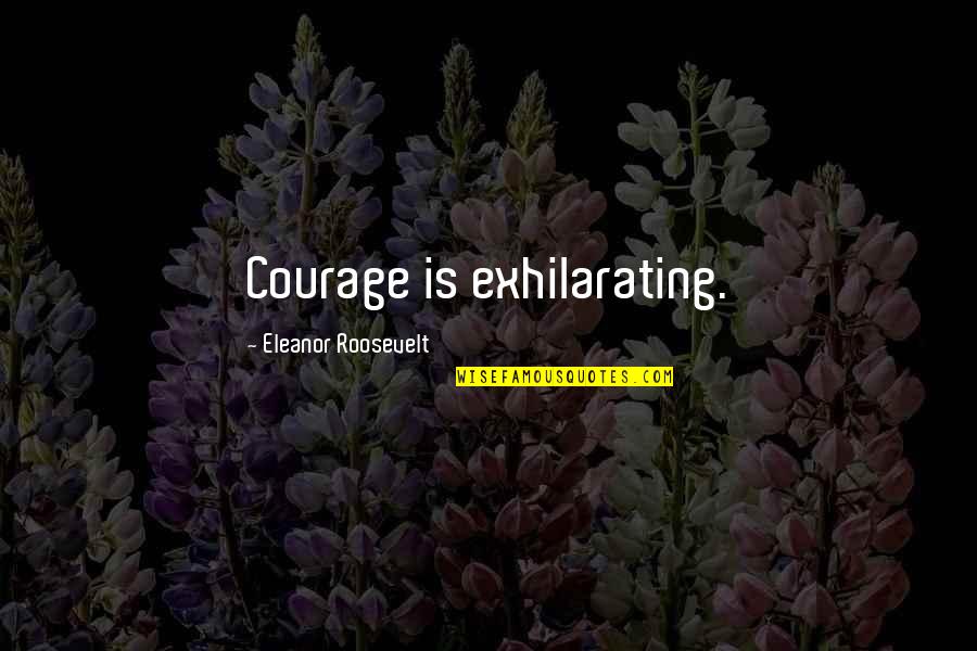 Estnation Quotes By Eleanor Roosevelt: Courage is exhilarating.