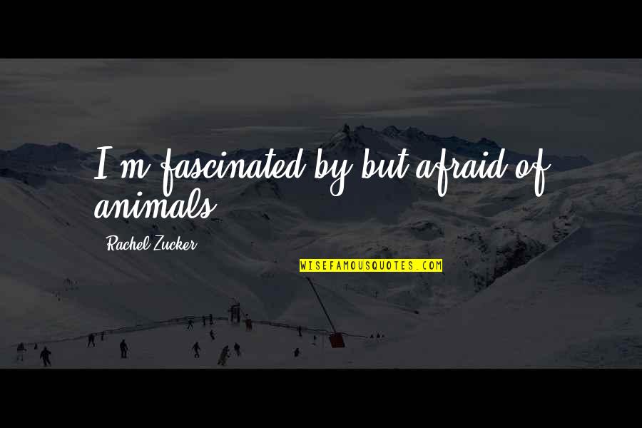 Estoica Que Quotes By Rachel Zucker: I'm fascinated by but afraid of animals.