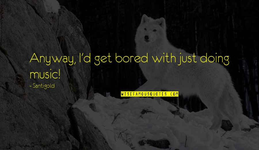 Estoico En Quotes By Santigold: Anyway, I'd get bored with just doing music! Estoico En Quotes By Santigold: Anyway, I'd get bored with just doing music!