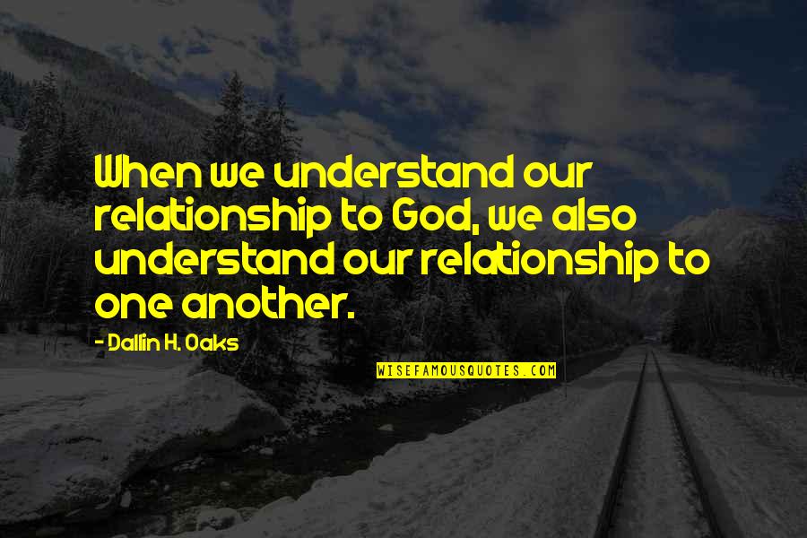 Estoicos Quienes Quotes By Dallin H. Oaks: When we understand our relationship to God, we