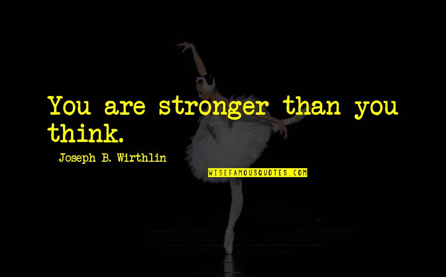 Estomac Douleur Quotes By Joseph B. Wirthlin: You are stronger than you think.