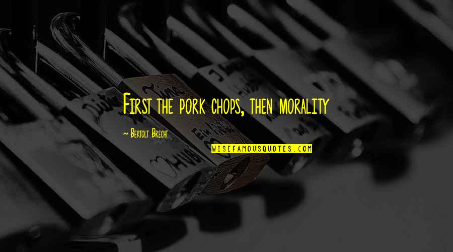 Estorbar Cohibir Quotes By Bertolt Brecht: First the pork chops, then morality
