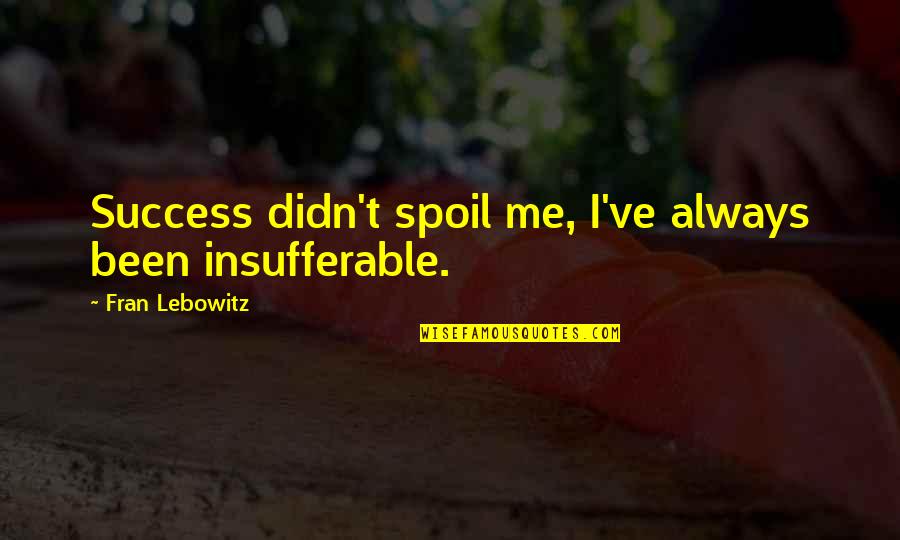Estorbar Cohibir Quotes By Fran Lebowitz: Success didn't spoil me, I've always been insufferable.