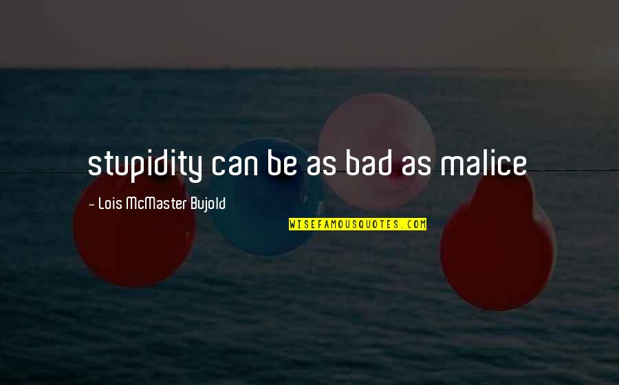 Estorbar Quotes By Lois McMaster Bujold: stupidity can be as bad as malice