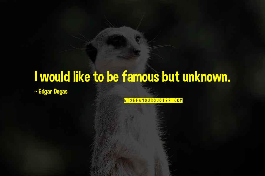 Estores Osu Quotes By Edgar Degas: I would like to be famous but unknown. Estores Osu Quotes By Edgar Degas: I would like to be famous but unknown.