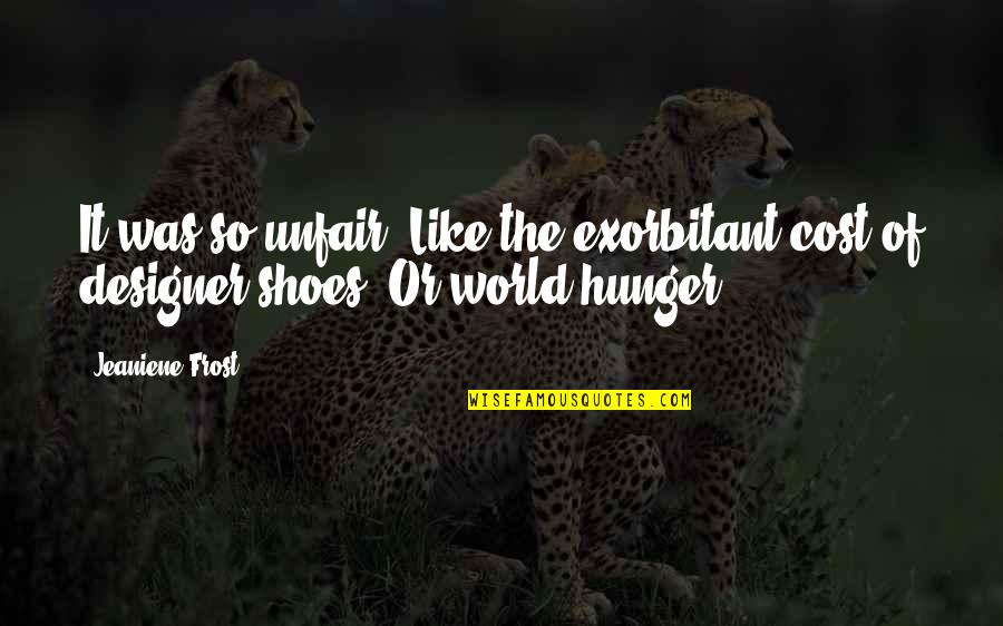 Estores Quotes By Jeaniene Frost: It was so unfair. Like the exorbitant cost