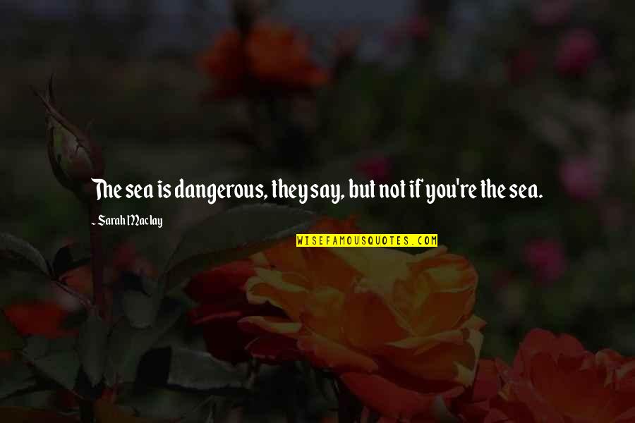Estorninos Definicion Quotes By Sarah Maclay: The sea is dangerous, they say, but not