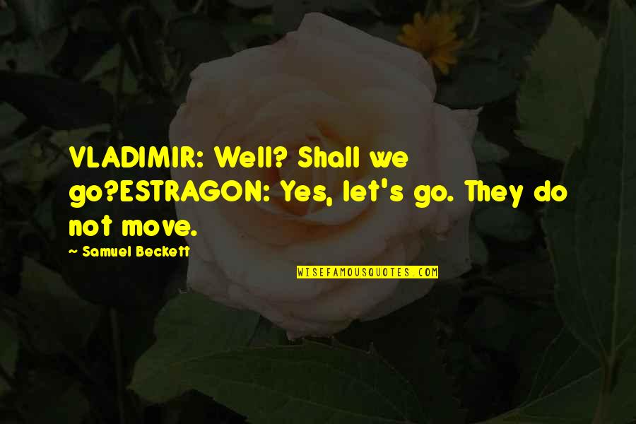 Estragon And Vladimir Quotes By Samuel Beckett: VLADIMIR: Well? Shall we go?ESTRAGON: Yes, let's go.