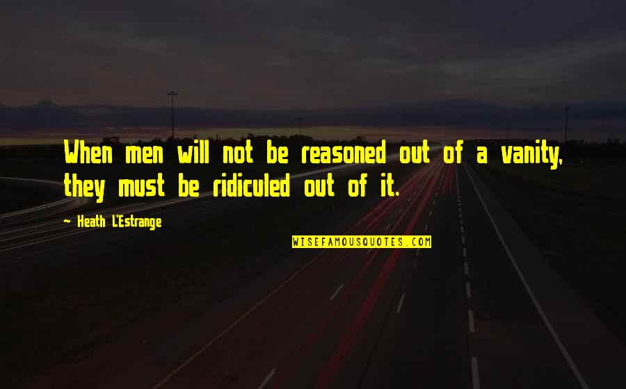 Estrange Quotes By Heath L'Estrange: When men will not be reasoned out of