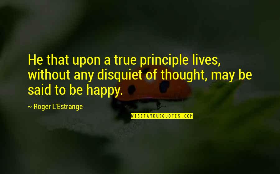 Estrange Quotes By Roger L'Estrange: He that upon a true principle lives, without