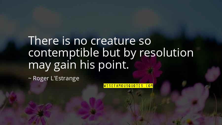 Estrange Quotes By Roger L'Estrange: There is no creature so contemptible but by