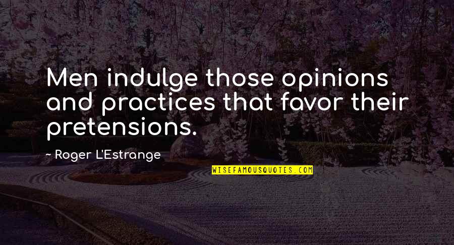 Estrange Quotes By Roger L'Estrange: Men indulge those opinions and practices that favor