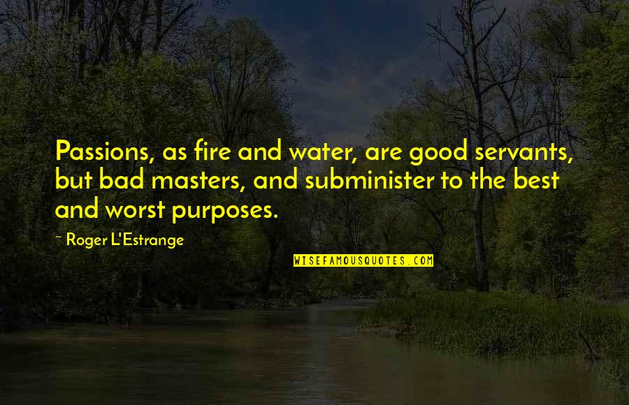 Estrange Quotes By Roger L'Estrange: Passions, as fire and water, are good servants,