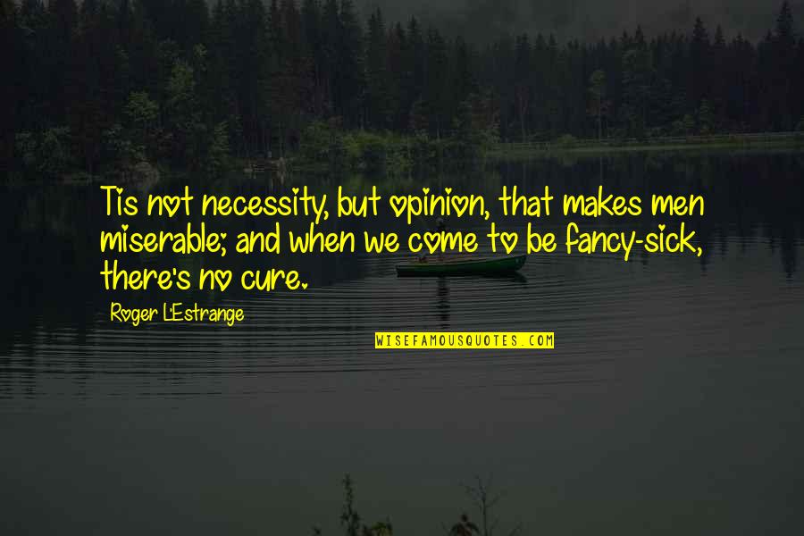 Estrange Quotes By Roger L'Estrange: Tis not necessity, but opinion, that makes men