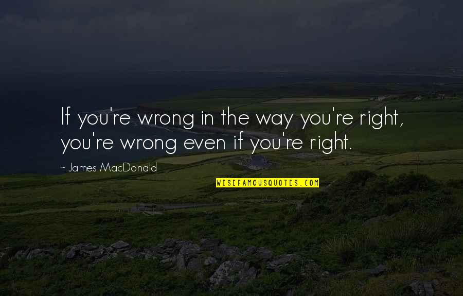 Estranged Mother And Son Quotes By James MacDonald: If you're wrong in the way you're right,