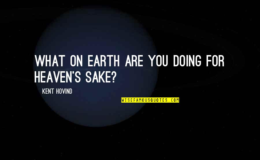 Estranged Parents Quotes By Kent Hovind: What on earth are you doing for heaven's
