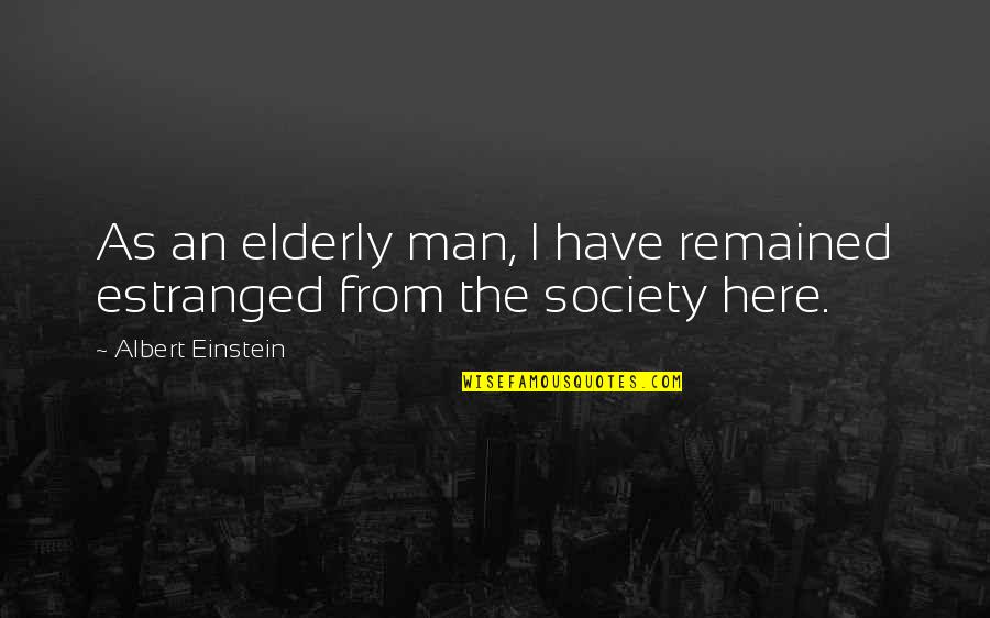 Estranged Quotes By Albert Einstein: As an elderly man, I have remained estranged