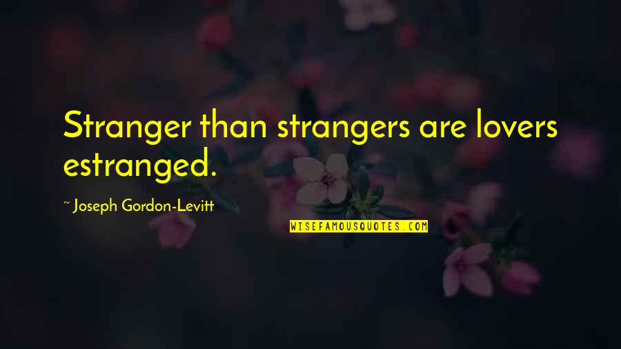 Estranged Quotes By Joseph Gordon-Levitt: Stranger than strangers are lovers estranged.