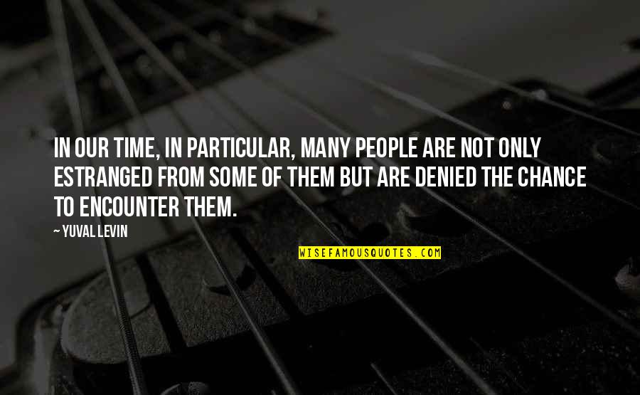 Estranged Quotes By Yuval Levin: In our time, in particular, many people are