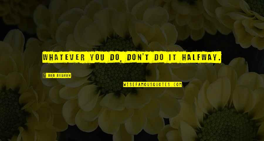 Estrangeiro Ingles Quotes By Bob Beamon: Whatever you do, don't do it halfway. Estrangeiro Ingles Quotes By Bob Beamon: Whatever you do, don't do it halfway.