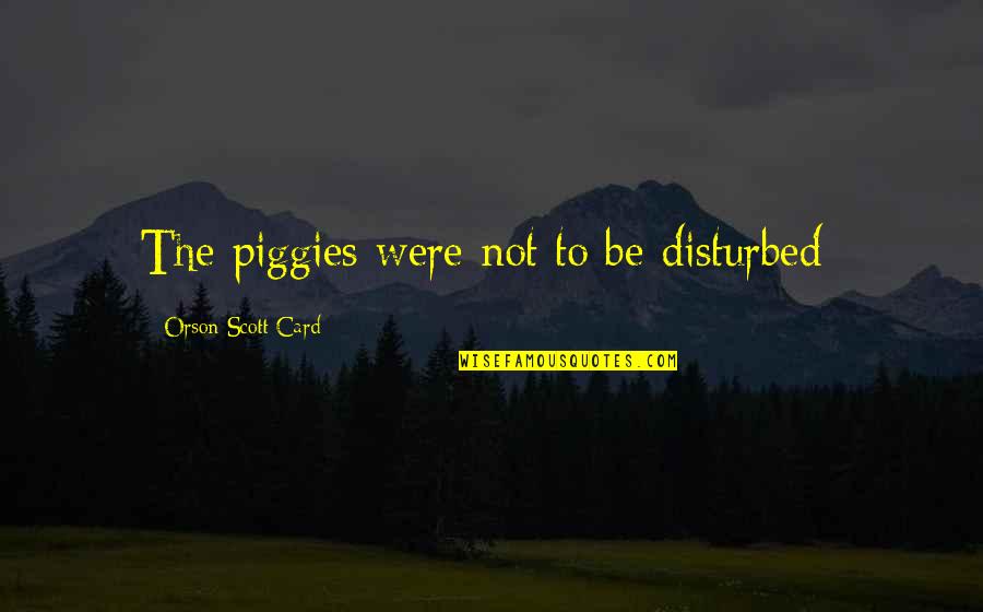 Estrangeiro Ingles Quotes By Orson Scott Card: The piggies were not to be disturbed- Estrangeiro Ingles Quotes By Orson Scott Card: The piggies were not to be disturbed-