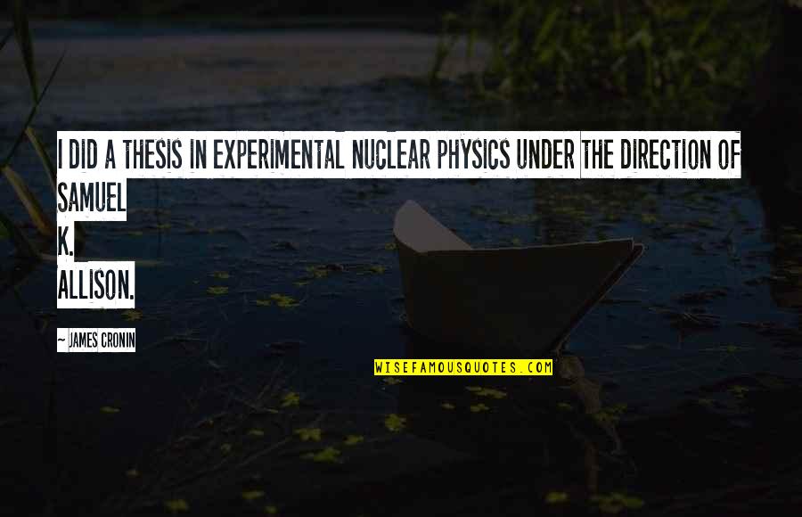 Estrangeiros De Atenas Quotes By James Cronin: I did a thesis in experimental nuclear physics Estrangeiros De Atenas Quotes By James Cronin: I did a thesis in experimental nuclear physics