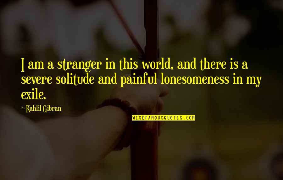 Estrangement Quotes By Kahlil Gibran: I am a stranger in this world, and