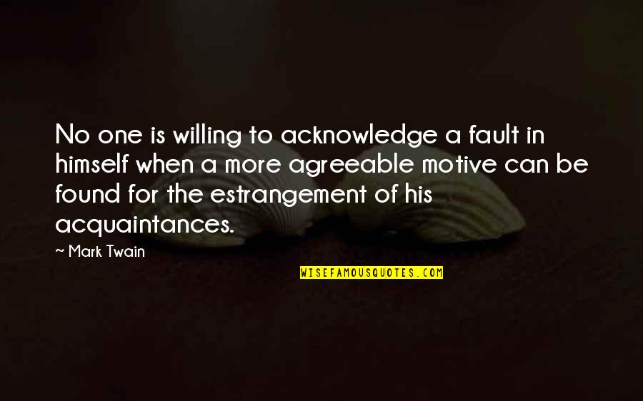 Estrangement Quotes By Mark Twain: No one is willing to acknowledge a fault