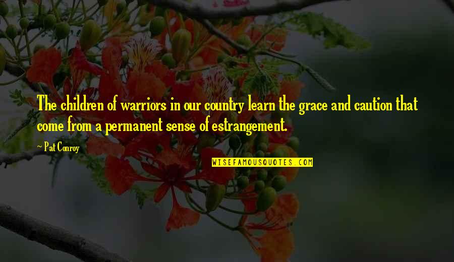 Estrangement Quotes By Pat Conroy: The children of warriors in our country learn