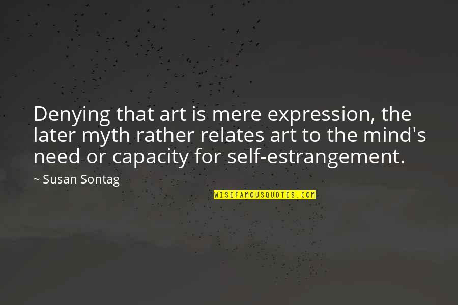 Estrangement Quotes By Susan Sontag: Denying that art is mere expression, the later