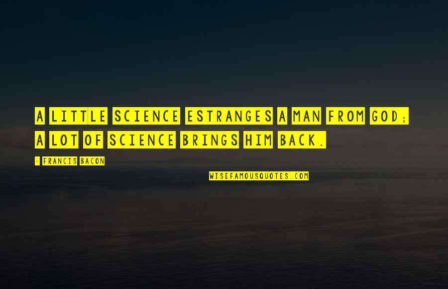 Estranges Quotes By Francis Bacon: A little science estranges a man from God;