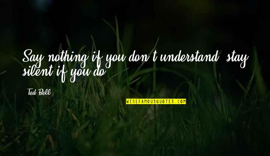 Estre Imiento Definicion Quotes By Ted Bell: Say nothing if you don't understand, stay silent