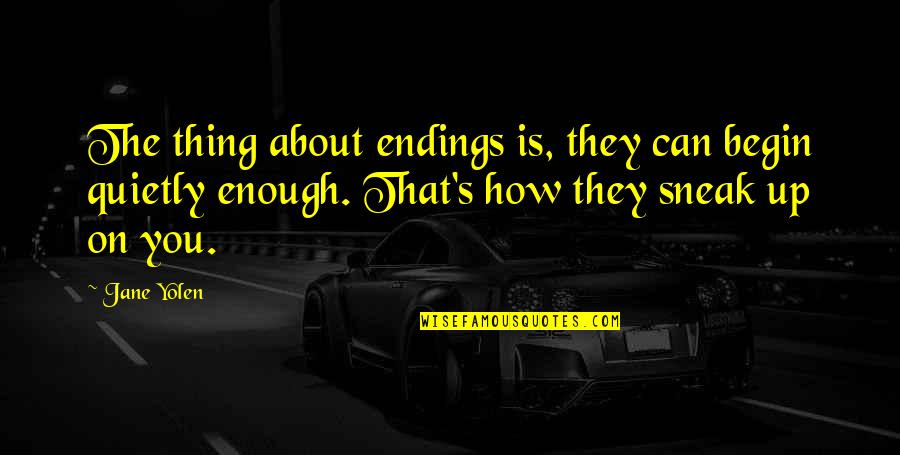 Estrecha Este Quotes By Jane Yolen: The thing about endings is, they can begin