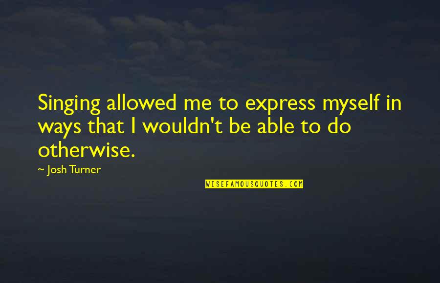 Estrechamiento De Manos Quotes By Josh Turner: Singing allowed me to express myself in ways