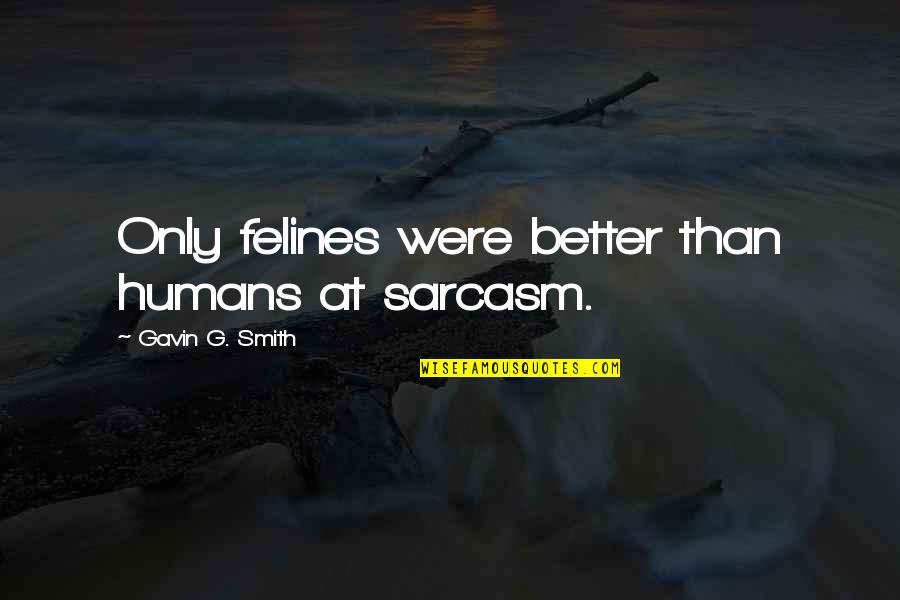 Estrechandote Quotes By Gavin G. Smith: Only felines were better than humans at sarcasm. Estrechandote Quotes By Gavin G. Smith: Only felines were better than humans at sarcasm.