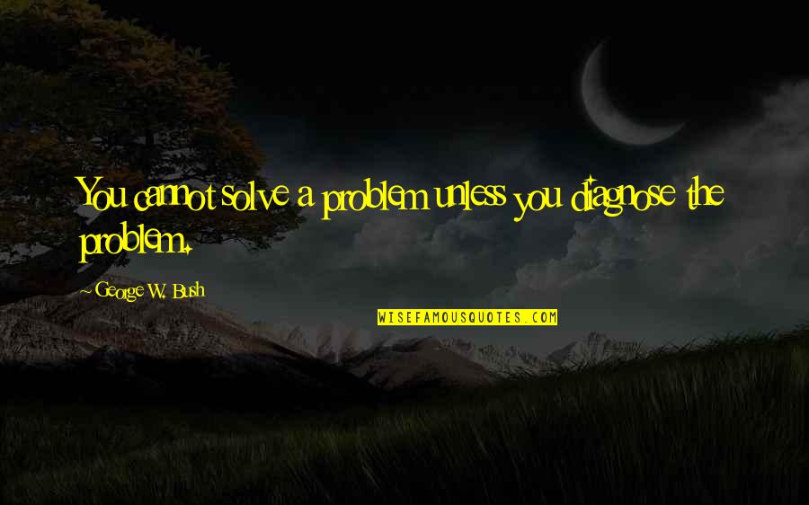 Estrechandote Quotes By George W. Bush: You cannot solve a problem unless you diagnose Estrechandote Quotes By George W. Bush: You cannot solve a problem unless you diagnose