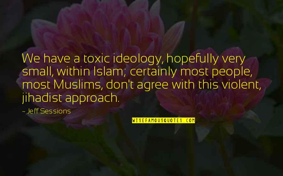 Estrechar Pantalones Quotes By Jeff Sessions: We have a toxic ideology, hopefully very small, Estrechar Pantalones Quotes By Jeff Sessions: We have a toxic ideology, hopefully very small,