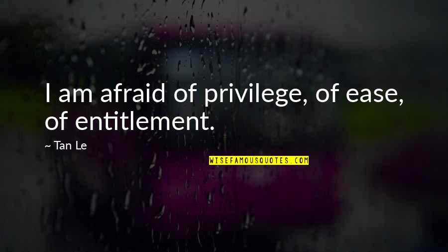 Estrellado Peinado Quotes By Tan Le: I am afraid of privilege, of ease, of